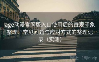 age动漫官网版入口使用后的直观印象整理：常见问题与应对方式的整理记录（实测）