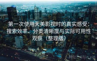 第一次使用天美影视时的真实感受：搜索效率、分类清晰度与实际可用性观察（整理版）