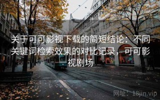 关于可可影视下载的简短结论：不同关键词检索效果的对比记录，可可影视剧场