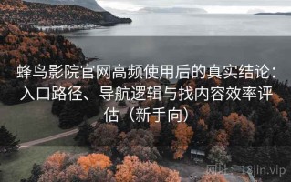 蜂鸟影院官网高频使用后的真实结论：入口路径、导航逻辑与找内容效率评估（新手向）