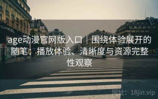 age动漫官网版入口｜围绕体验展开的随笔：播放体验、清晰度与资源完整性观察