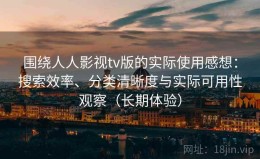 围绕人人影视tv版的实际使用感想：搜索效率、分类清晰度与实际可用性观察（长期体验）