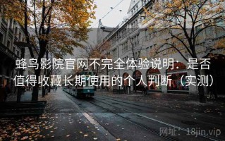蜂鸟影院官网不完全体验说明：是否值得收藏长期使用的个人判断（实测）