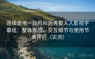 连续使用一段时间后再看人人影视字幕组：整体观感、交互细节与使用节奏评价（实测）