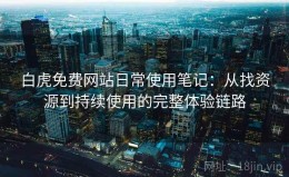 白虎免费网站日常使用笔记：从找资源到持续使用的完整体验链路