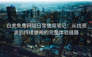 白虎免费网站日常使用笔记：从找资源到持续使用的完整体验链路
