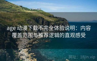 age 动漫下载不完全体验说明：内容覆盖范围与推荐逻辑的直观感受