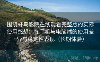 围绕蜂鸟影院在线观看完整版的实际使用感想：在手机与电脑端的使用差异与稳定性表现（长期体验）