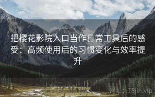 把樱花影院入口当作日常工具后的感受：高频使用后的习惯变化与效率提升