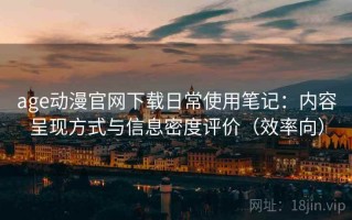 age动漫官网下载日常使用笔记：内容呈现方式与信息密度评价（效率向）