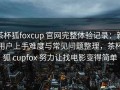 茶杯狐foxcup 官网完整体验记录：新用户上手难度与常见问题整理，茶杯狐 cupfox 努力让找电影变得简单