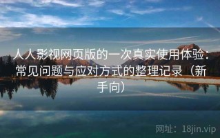 人人影视网页版的一次真实使用体验：常见问题与应对方式的整理记录（新手向）