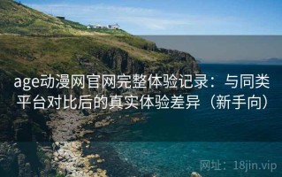 age动漫网官网完整体验记录：与同类平台对比后的真实体验差异（新手向）