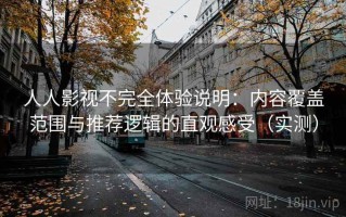 人人影视不完全体验说明：内容覆盖范围与推荐逻辑的直观感受（实测）