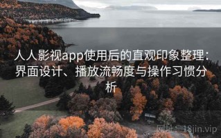 人人影视app使用后的直观印象整理：界面设计、播放流畅度与操作习惯分析