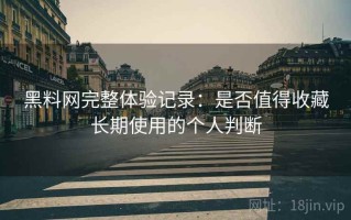 黑料网完整体验记录：是否值得收藏长期使用的个人判断