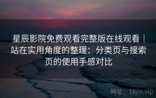 星辰影院免费观看完整版在线观看｜站在实用角度的整理：分类页与搜索页的使用手感对比