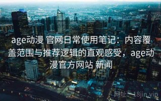 age动漫 官网日常使用笔记：内容覆盖范围与推荐逻辑的直观感受，age动漫官方网站 新闻