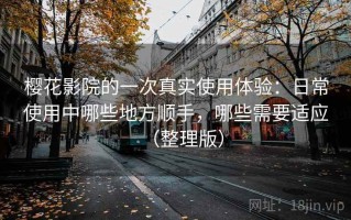 樱花影院的一次真实使用体验：日常使用中哪些地方顺手，哪些需要适应（整理版）