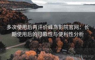 多次使用后再评价蜂鸟影院官网：长期使用后的可靠性与便利性分析