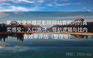 第一次使用樱花影院网站官网时的真实感受：入口路径、导航逻辑与找内容效率评估（整理版）