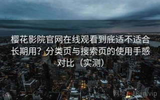 樱花影院官网在线观看到底适不适合长期用？分类页与搜索页的使用手感对比（实测）