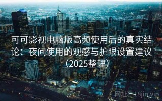 可可影视电脑版高频使用后的真实结论：夜间使用的观感与护眼设置建议（2025整理）