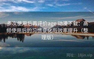 多次使用后再评价age 动漫下载：高频使用后的习惯变化与效率提升（整理版）