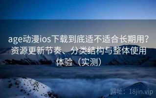 age动漫ios下载到底适不适合长期用？资源更新节奏、分类结构与整体使用体验（实测）