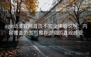 age动漫官网首页不完全体验说明：内容覆盖范围与推荐逻辑的直观感受