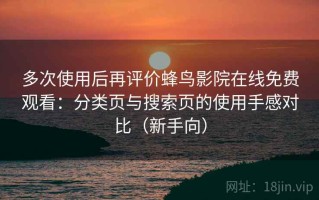 多次使用后再评价蜂鸟影院在线免费观看：分类页与搜索页的使用手感对比（新手向）