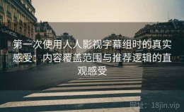 第一次使用人人影视字幕组时的真实感受：内容覆盖范围与推荐逻辑的直观感受