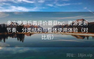 多次使用后再评价蘑菇tv：资源更新节奏、分类结构与整体使用体验（对比后）