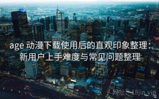 age 动漫下载使用后的直观印象整理：新用户上手难度与常见问题整理