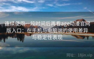 连续使用一段时间后再看age动漫官网版入口：在手机与电脑端的使用差异与稳定性表现