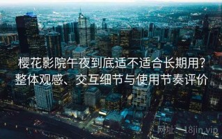 樱花影院午夜到底适不适合长期用？整体观感、交互细节与使用节奏评价