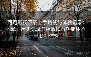 可可影视下载上手路线与体验记录：收藏、历史记录与播放续看功能体验（长期体验）