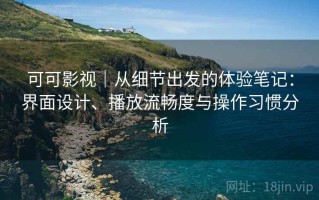 可可影视｜从细节出发的体验笔记：界面设计、播放流畅度与操作习惯分析