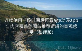 连续使用一段时间后再看age动漫app：内容覆盖范围与推荐逻辑的直观感受（整理版）