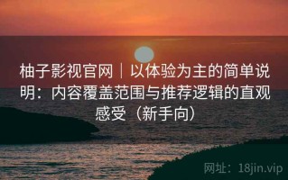 柚子影视官网｜以体验为主的简单说明：内容覆盖范围与推荐逻辑的直观感受（新手向）