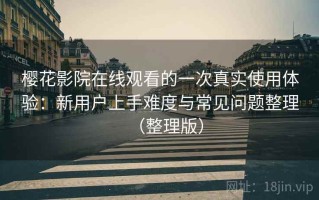 樱花影院在线观看的一次真实使用体验：新用户上手难度与常见问题整理（整理版）