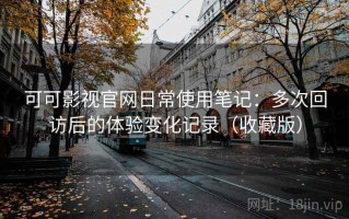 可可影视官网日常使用笔记：多次回访后的体验变化记录（收藏版）