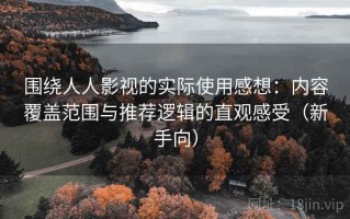围绕人人影视的实际使用感想：内容覆盖范围与推荐逻辑的直观感受（新手向）
