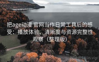 把age动漫 官网当作日常工具后的感受：播放体验、清晰度与资源完整性观察（整理版）