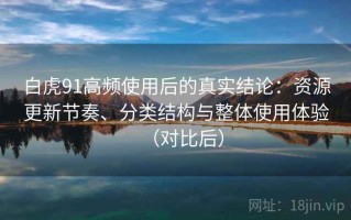 白虎91高频使用后的真实结论：资源更新节奏、分类结构与整体使用体验（对比后）