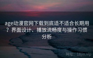 age动漫官网下载到底适不适合长期用？界面设计、播放流畅度与操作习惯分析