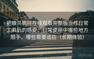 把蜂鸟影院在线观看完整版当作日常工具后的感受：日常使用中哪些地方顺手，哪些需要适应（长期体验）