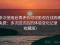 多次使用后再评价可可影视在线观看免费：多次回访后的体验变化记录（收藏版）
