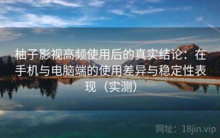 柚子影视高频使用后的真实结论：在手机与电脑端的使用差异与稳定性表现（实测）