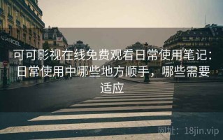 可可影视在线免费观看日常使用笔记：日常使用中哪些地方顺手，哪些需要适应